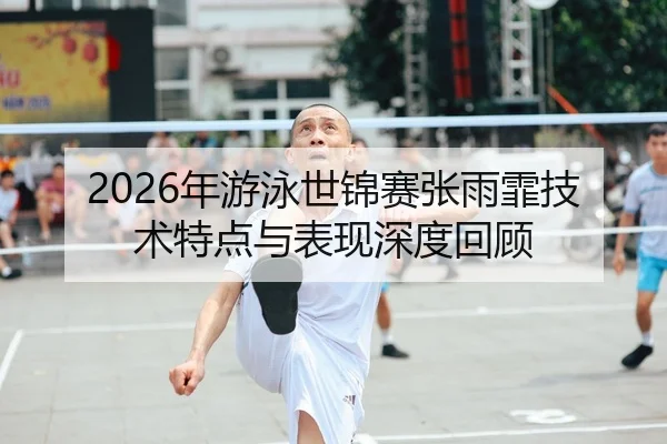 2026年游泳世锦赛张雨霏技术特点与表现深度回顾