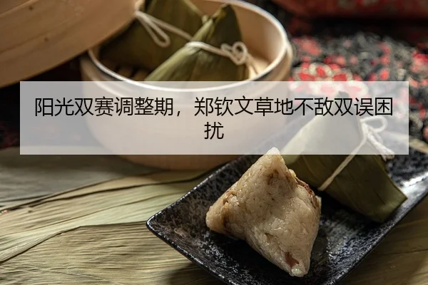 阳光双赛调整期，郑钦文草地不敌双误困扰