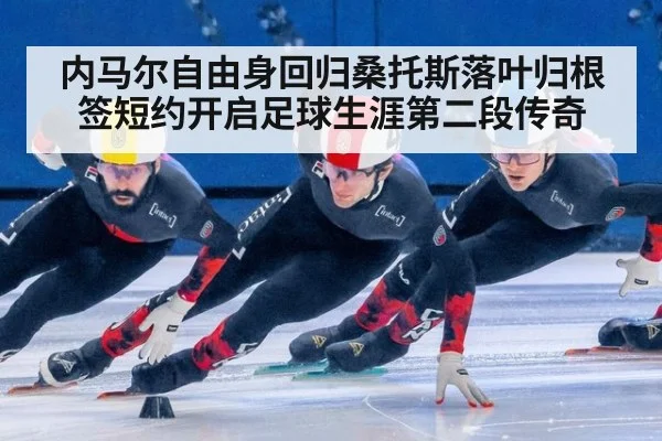 内马尔自由身回归桑托斯落叶归根签短约开启足球生涯第二段传奇