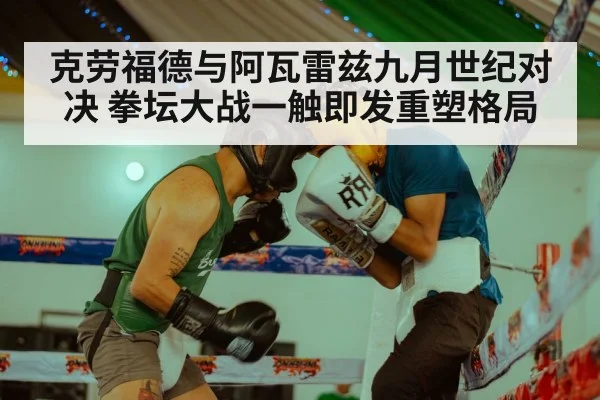 克劳福德与阿瓦雷兹九月世纪对决 拳坛大战一触即发重塑格局